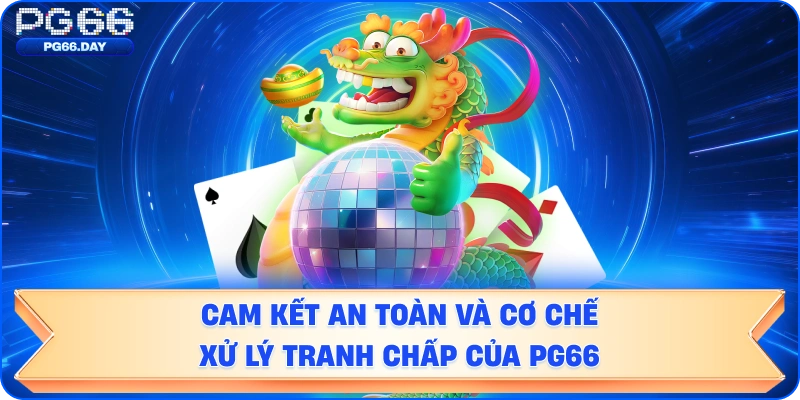 Cam kết an toàn và cơ chế xử lý tranh chấp của PG66